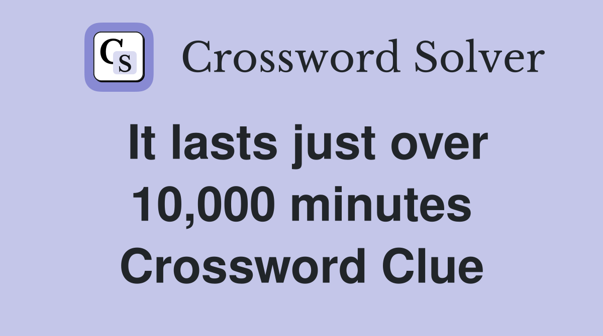 It lasts just over 10,000 minutes Crossword Clue