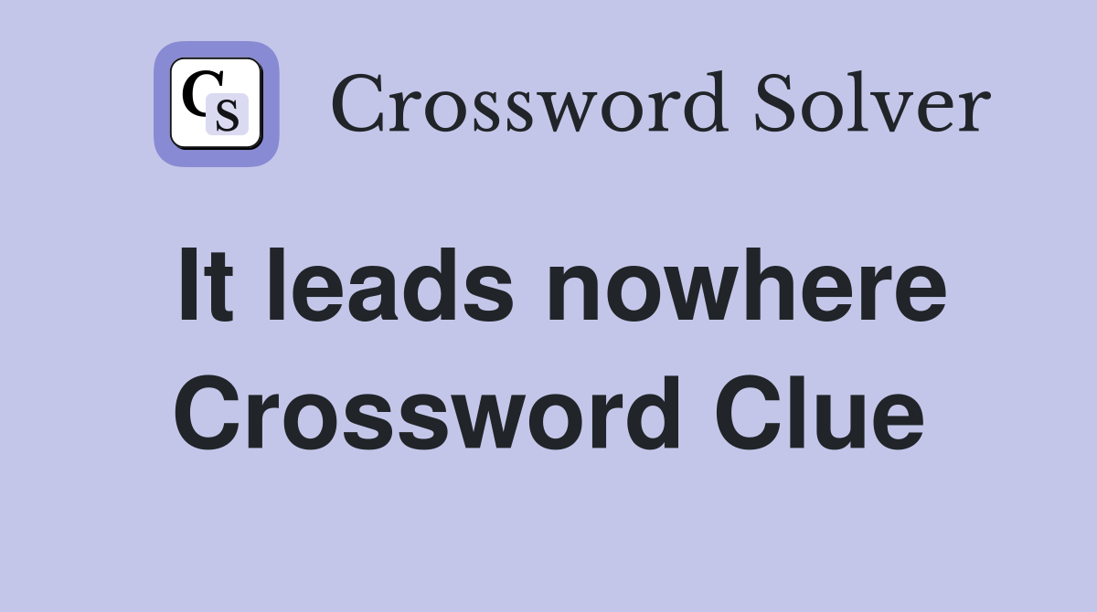 It leads nowhere Crossword Clue