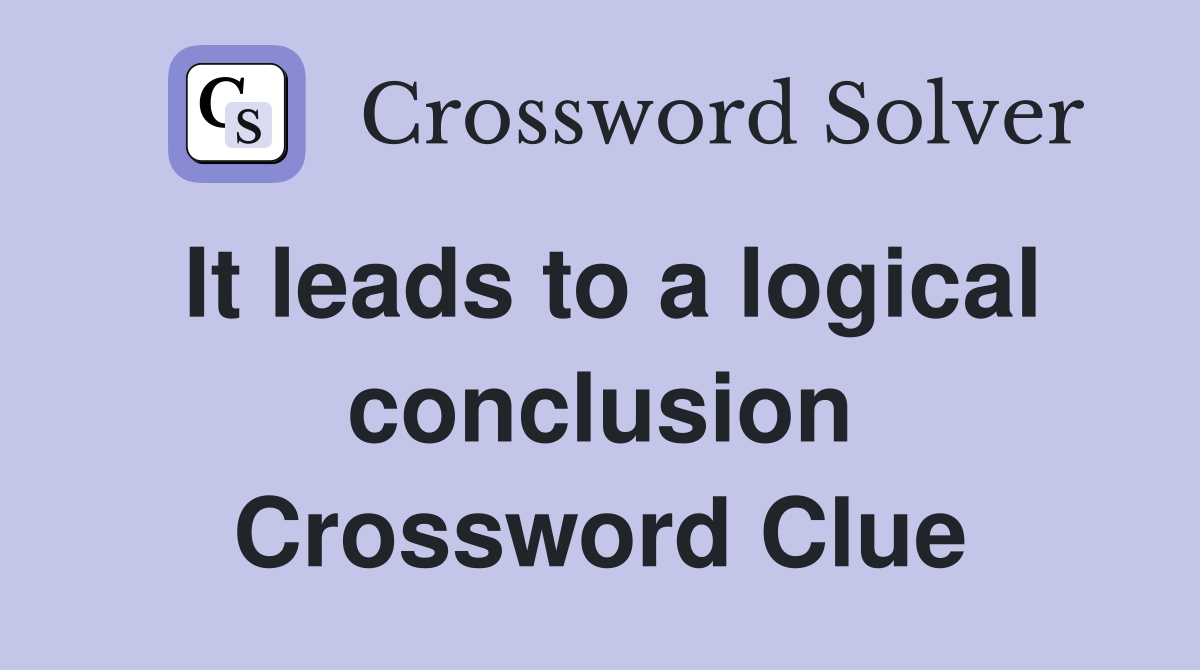 It leads to a logical conclusion Crossword Clue