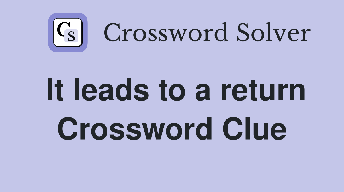 It leads to a return Crossword Clue