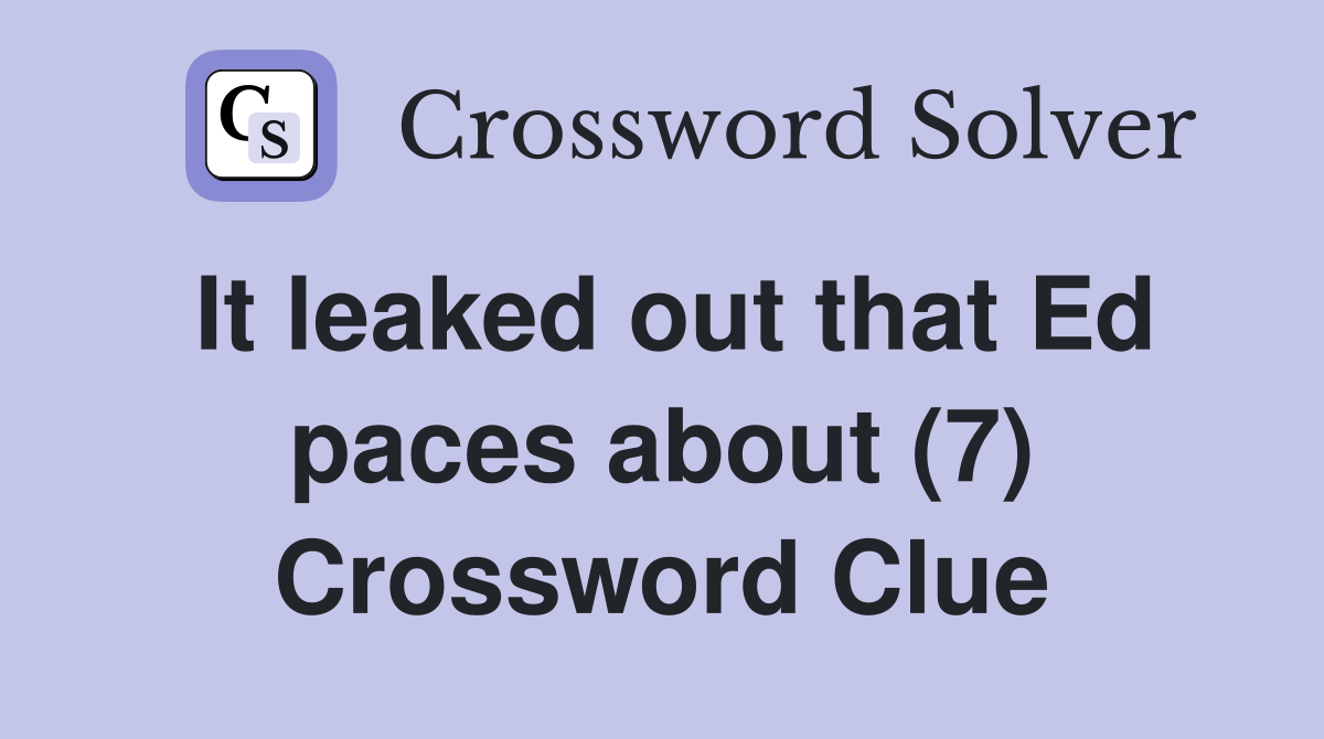 It leaked out that Ed paces about (7) Crossword Clue