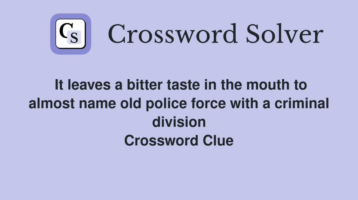 It leaves a bitter taste in the mouth to almost name old police force with a criminal division Crossword Clue