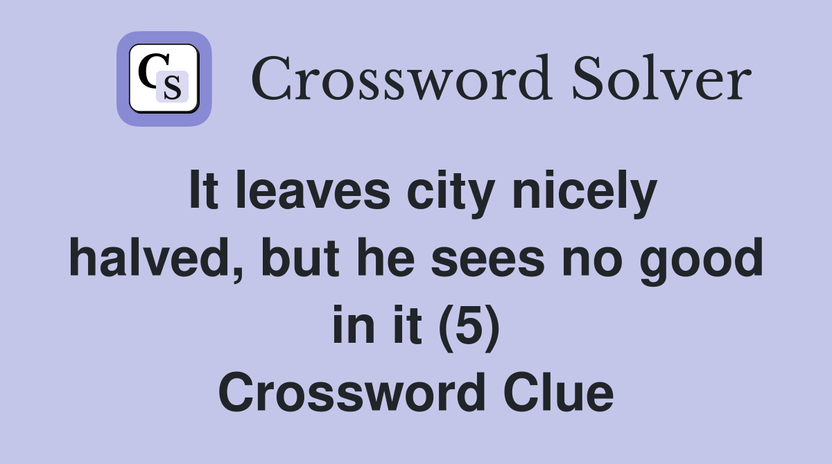 It leaves city nicely halved, but he sees no good in it (5) Crossword Clue