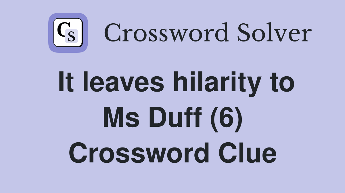 It leaves hilarity to Ms Duff (6) Crossword Clue