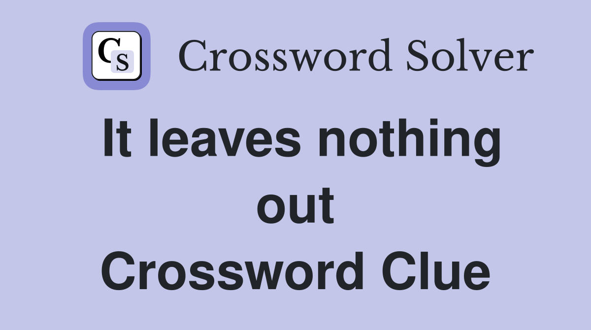 It leaves nothing out Crossword Clue