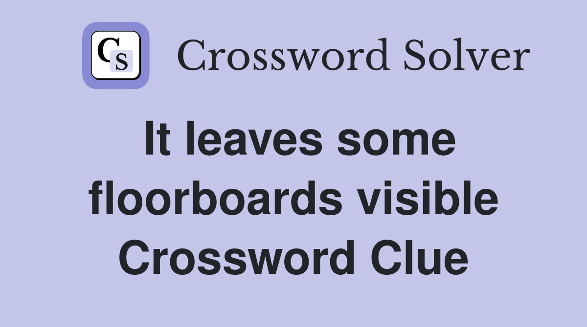It leaves some floorboards visible Crossword Clue