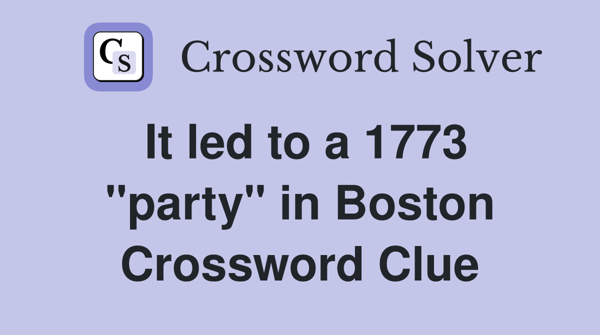 It led to a 1773 "party" in Boston Crossword Clue