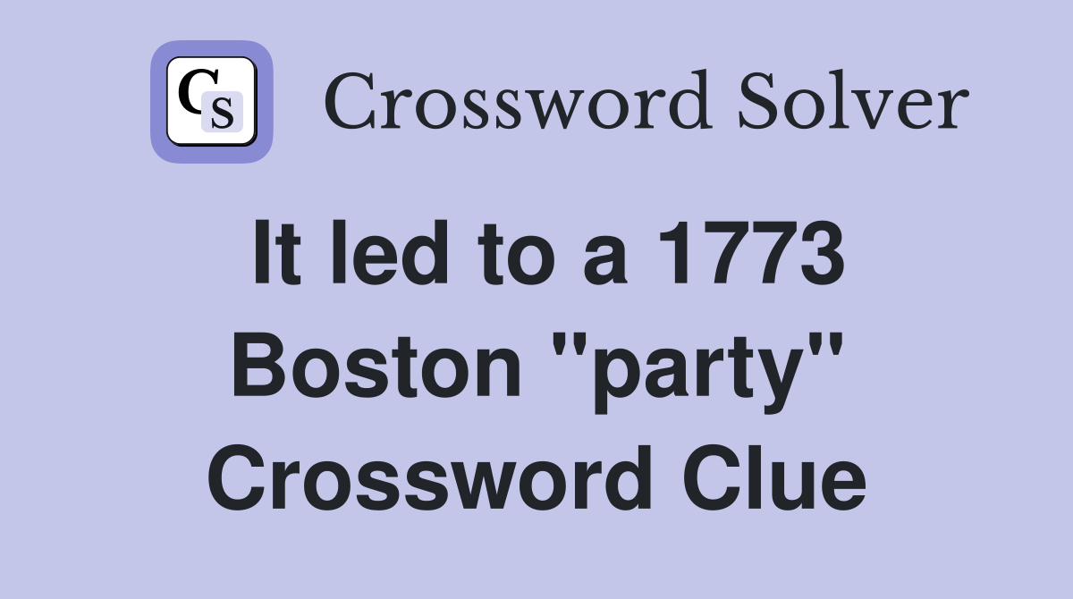 It led to a 1773 Boston "party" Crossword Clue