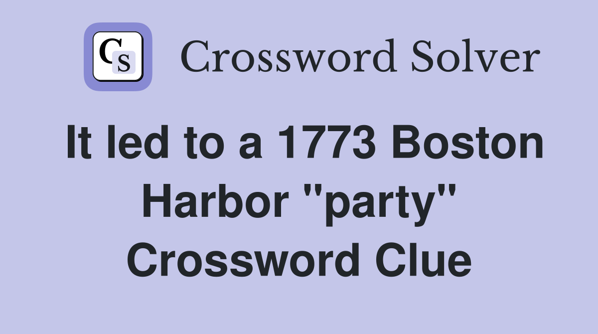It led to a 1773 Boston Harbor "party" Crossword Clue