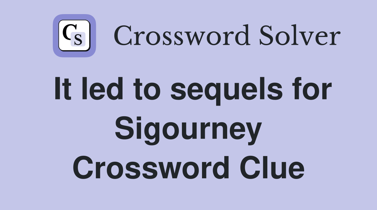 It led to sequels for Sigourney Crossword Clue