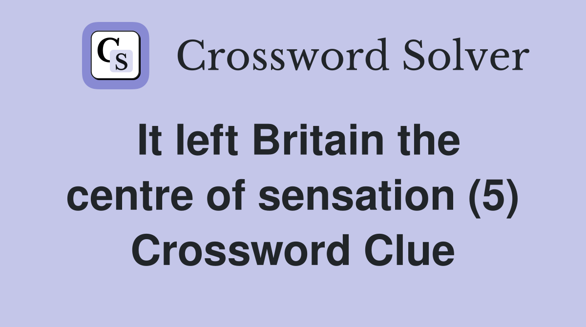 It left Britain the centre of sensation (5) Crossword Clue