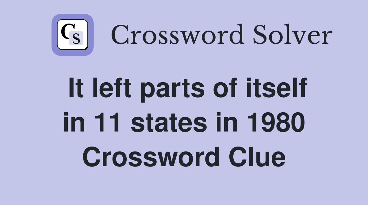 It left parts of itself in 11 states in 1980 Crossword Clue