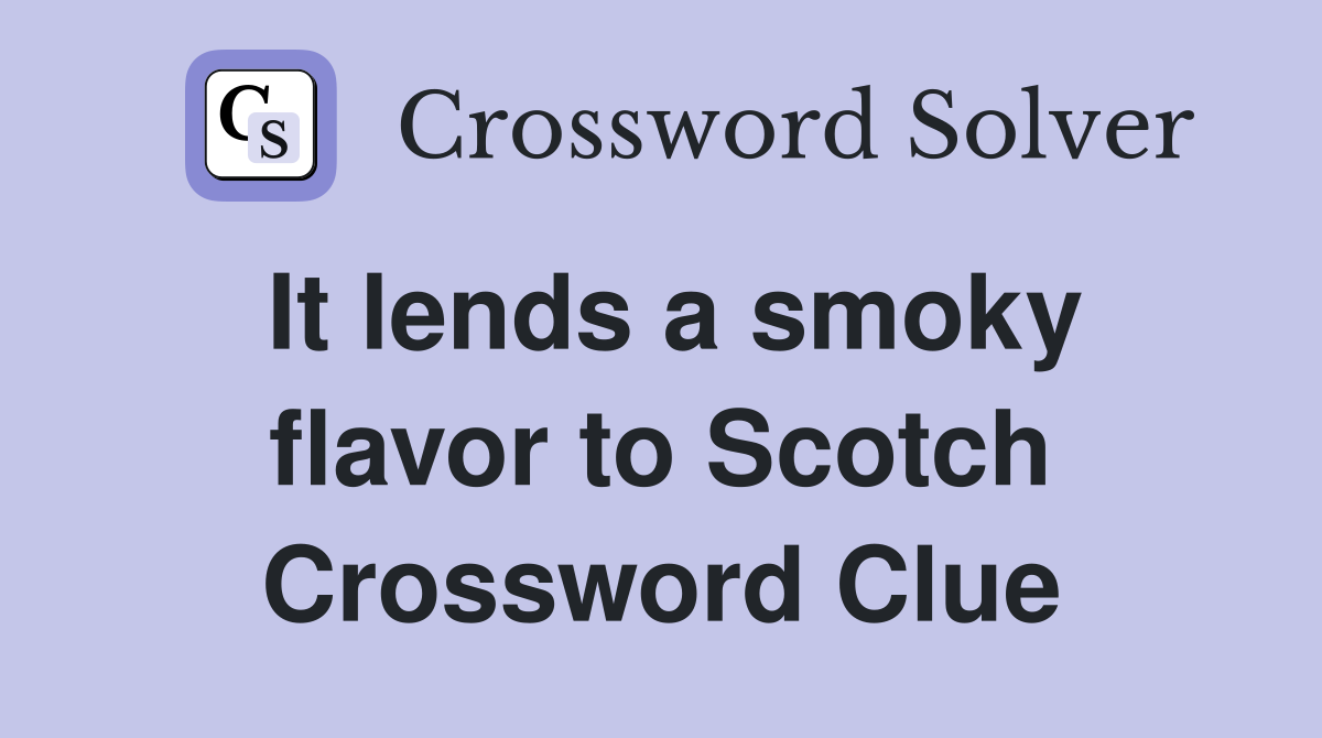 It lends a smoky flavor to Scotch Crossword Clue