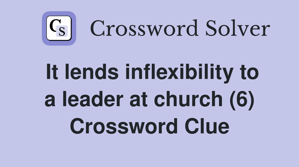 It lends inflexibility to a leader at church (6) Crossword Clue