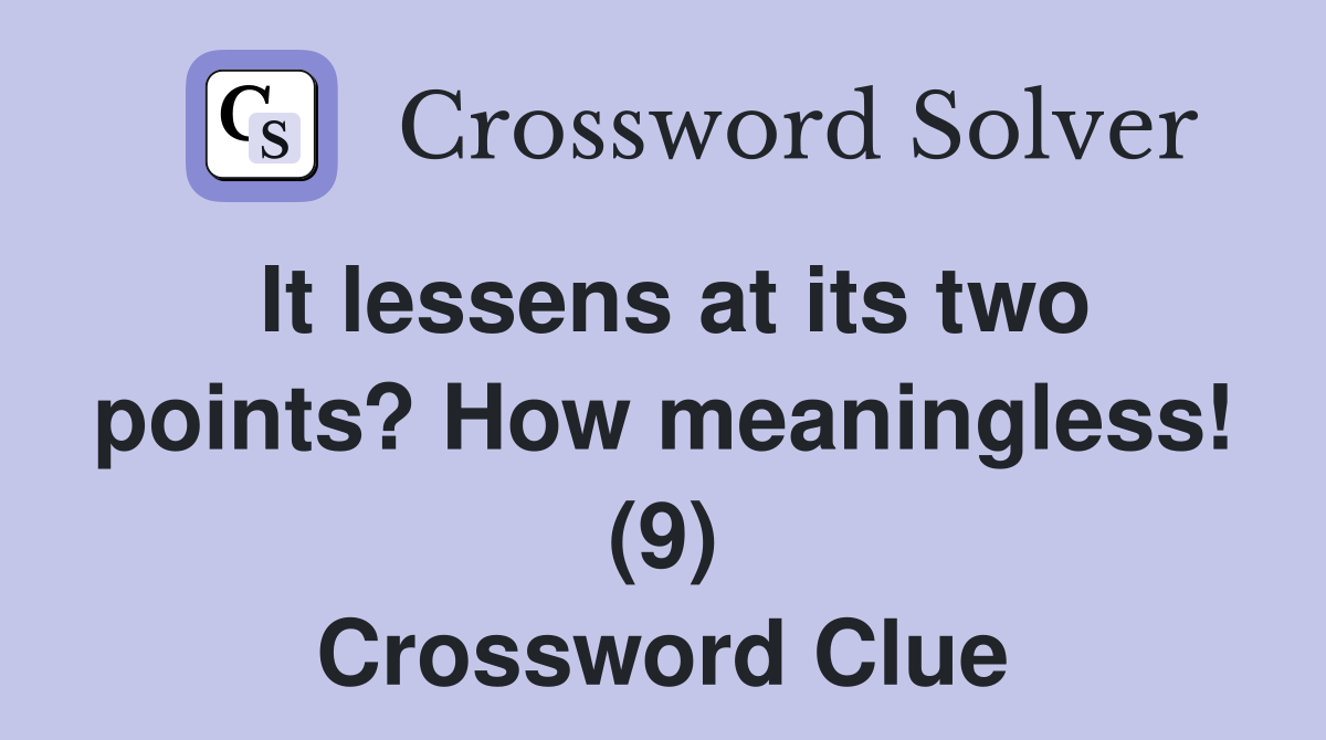 It lessens at its two points? How meaningless! (9) Crossword Clue