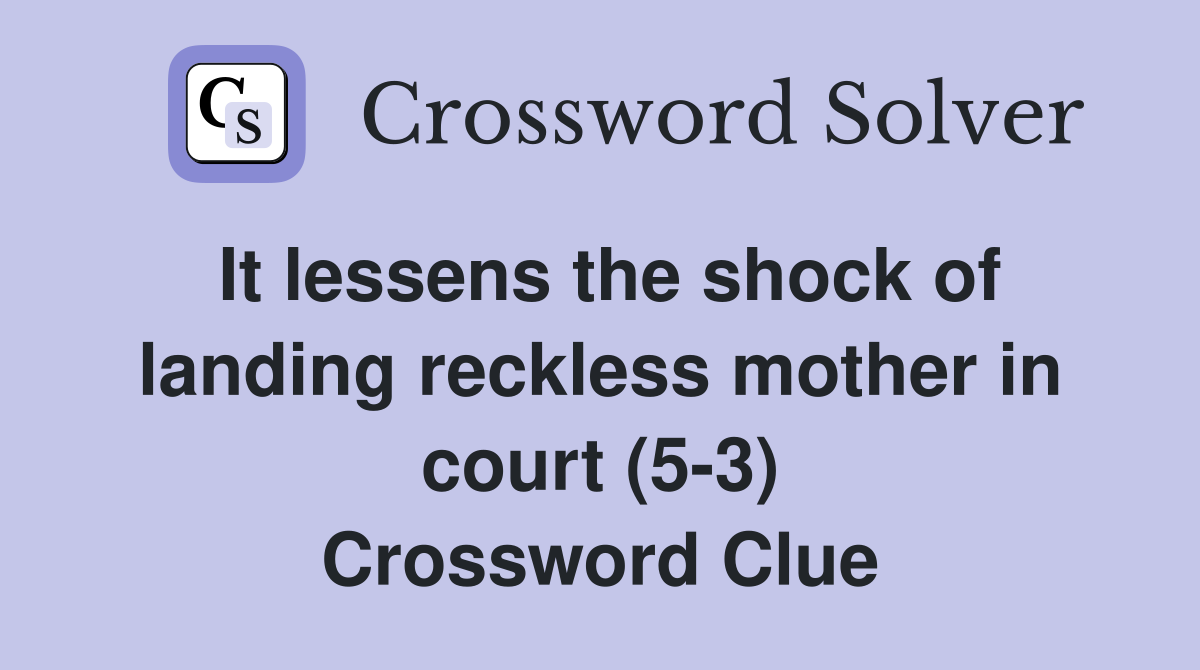 It lessens the shock of landing reckless mother in court (5-3) Crossword Clue