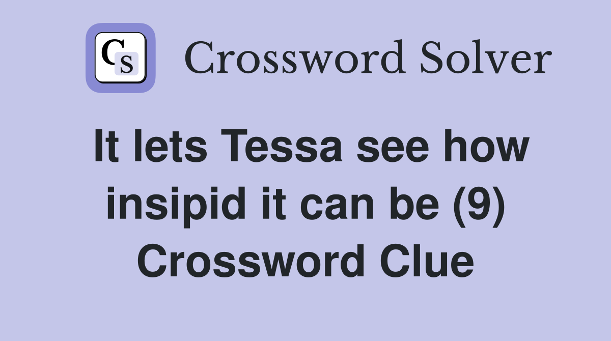It lets Tessa see how insipid it can be (9) Crossword Clue