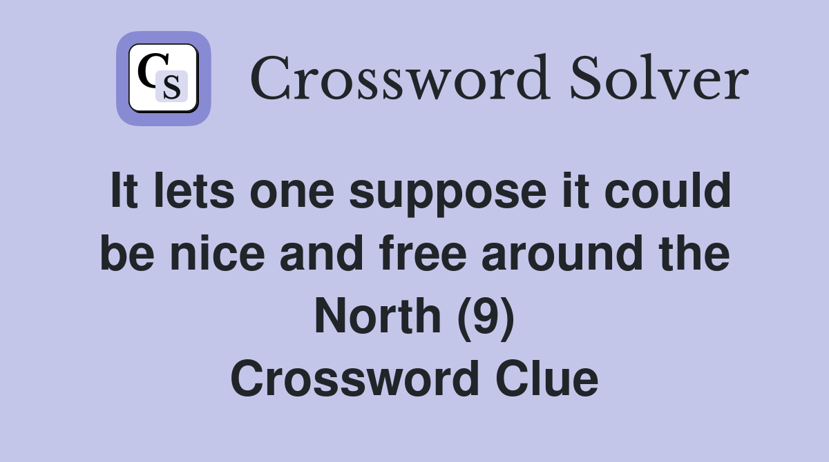 It lets one suppose it could be nice and free around the North (9) Crossword Clue