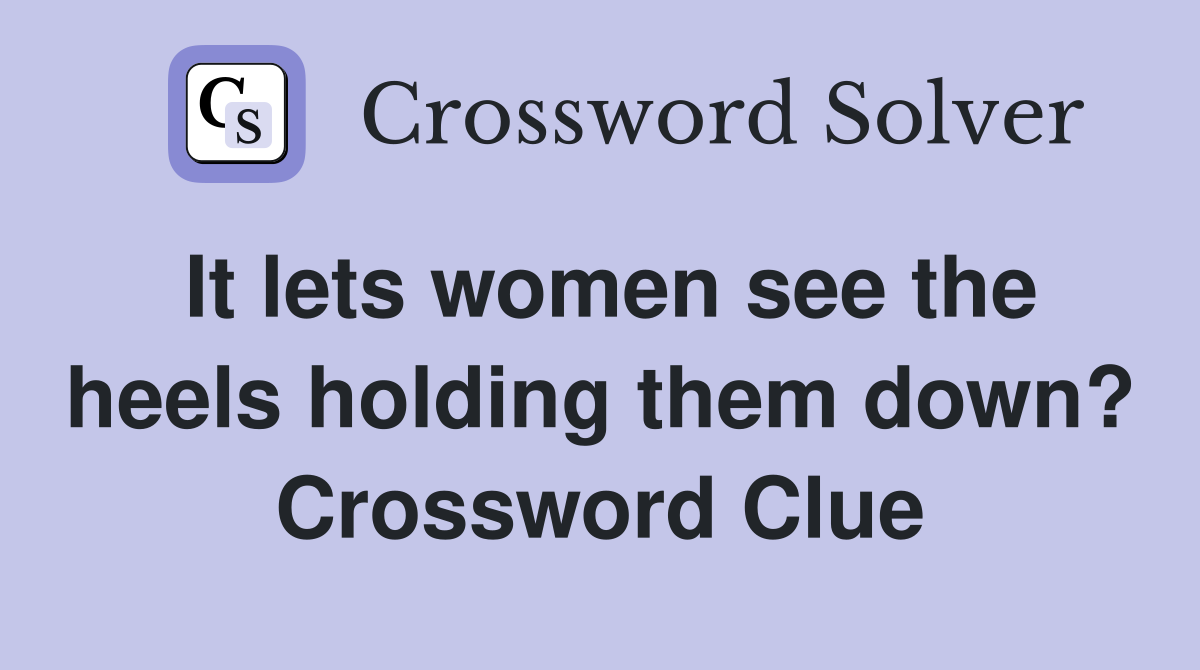 It lets women see the heels holding them down? Crossword Clue