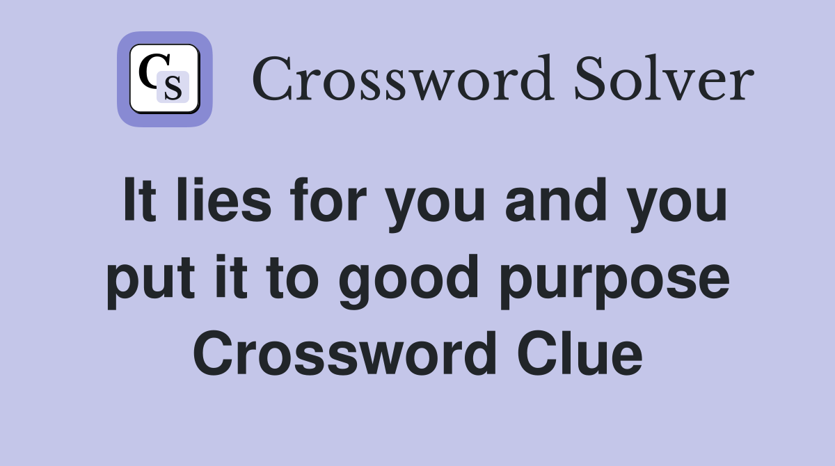 It lies for you and you put it to good purpose Crossword Clue