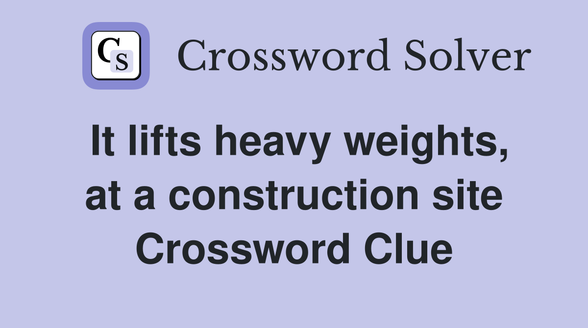 It lifts heavy weights, at a construction site Crossword Clue