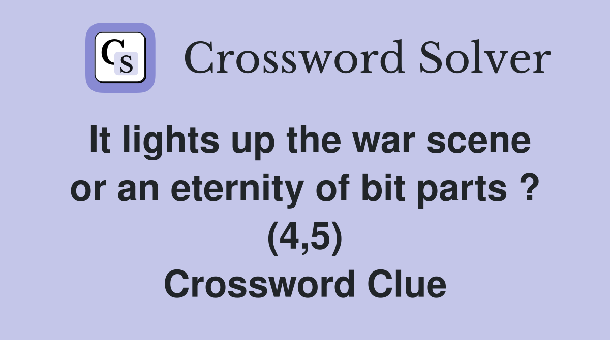 It lights up the war scene or an eternity of bit parts ? (4,5) Crossword Clue