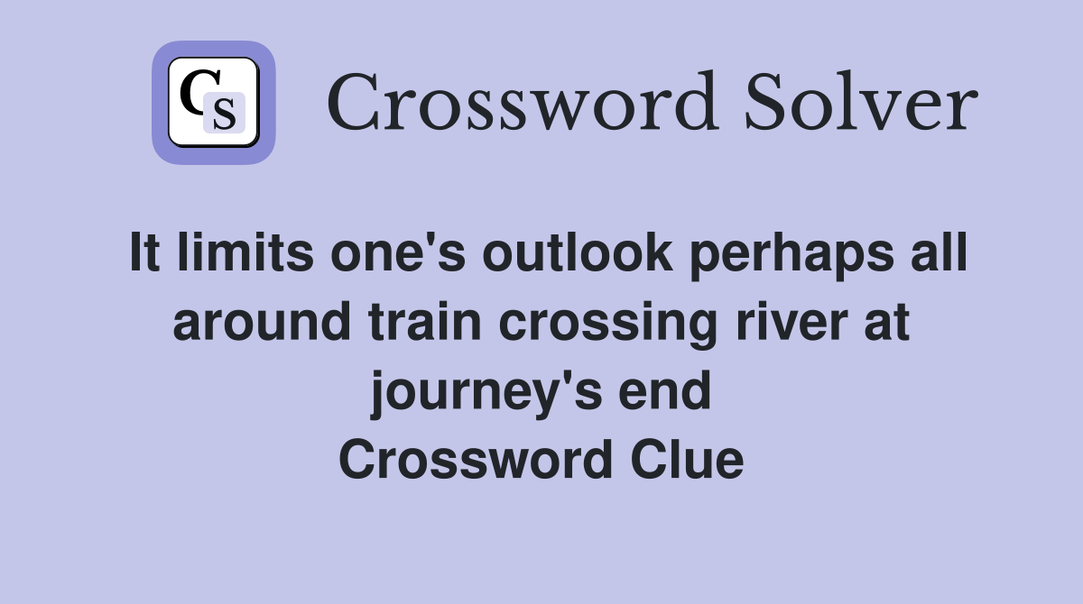 It limits one's outlook perhaps all around train crossing river at journey's end Crossword Clue