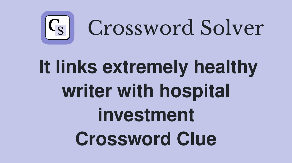 It links extremely healthy writer with hospital investment Crossword Clue