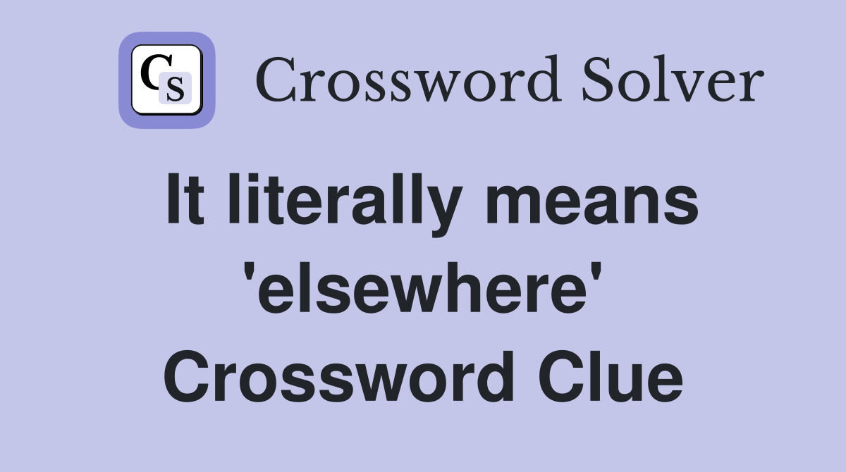 It literally means 'elsewhere' Crossword Clue