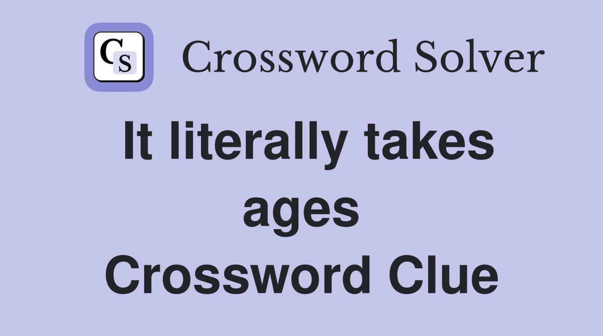 It literally takes ages Crossword Clue