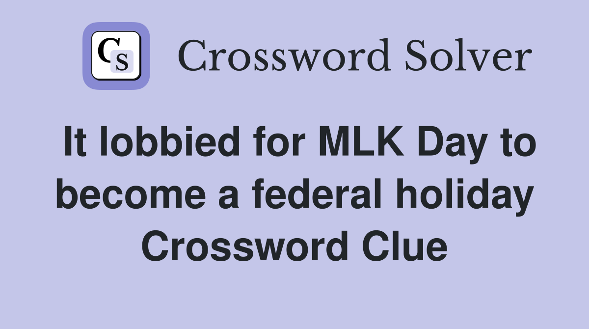 It lobbied for MLK Day to become a federal holiday Crossword Clue