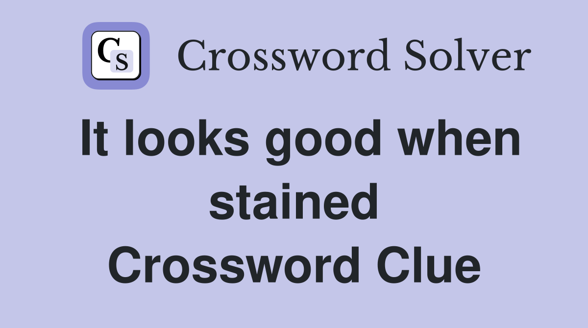 It looks good when stained Crossword Clue