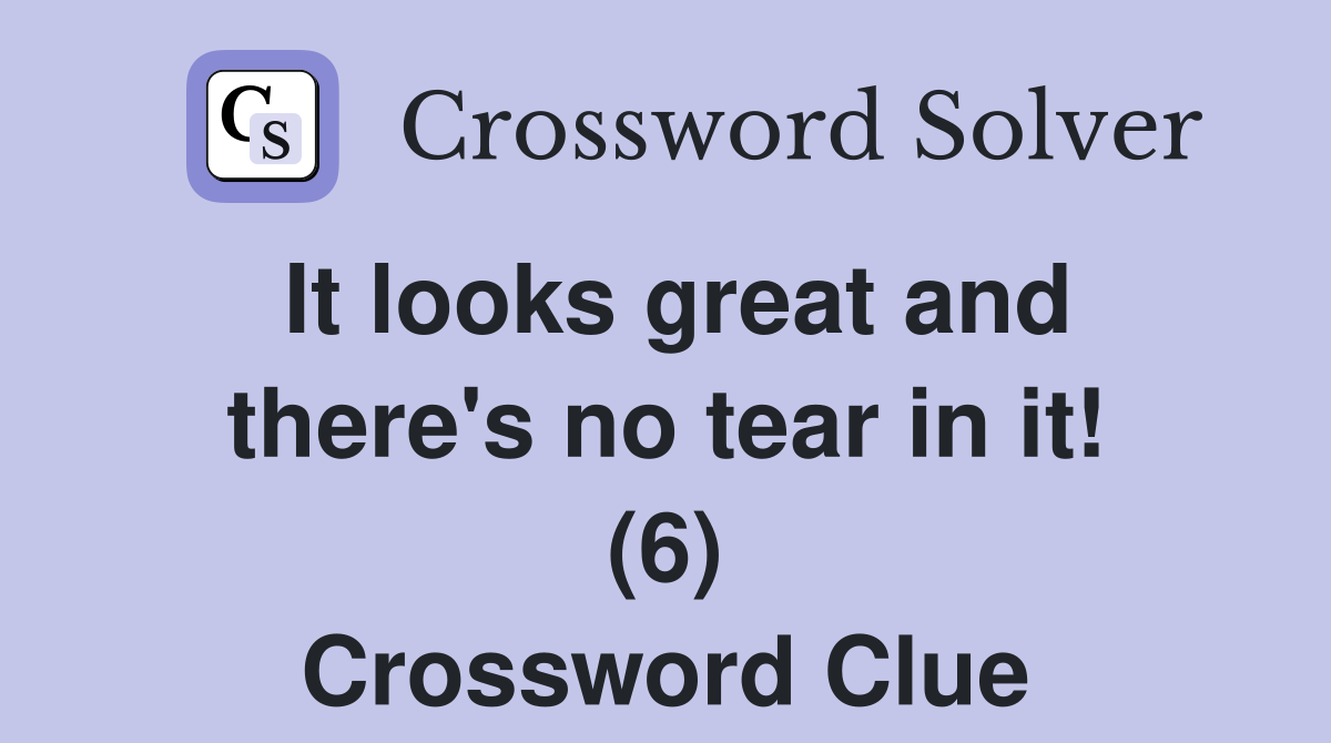It looks great and there's no tear in it! (6) Crossword Clue