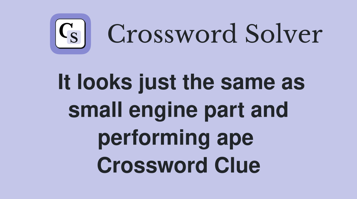 It looks just the same as small engine part and performing ape  Crossword Clue