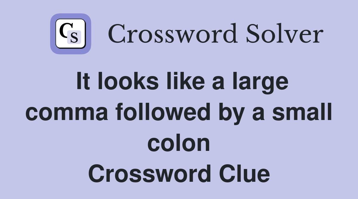 It looks like a large comma followed by a small colon Crossword Clue