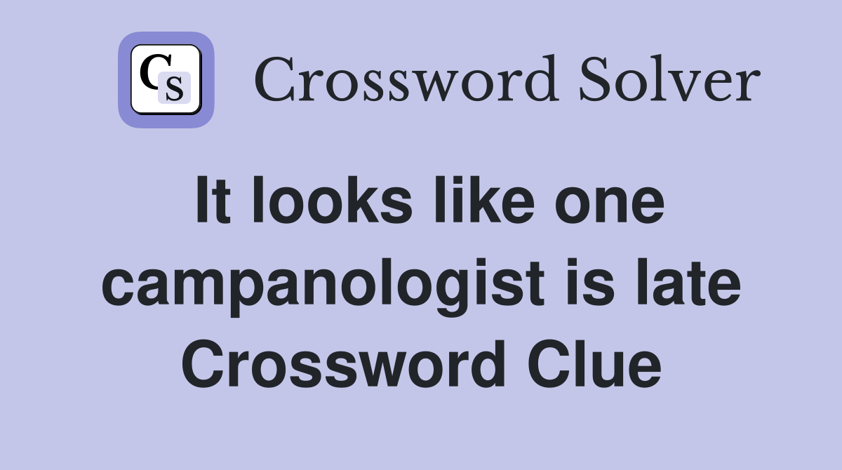 It looks like one campanologist is late Crossword Clue