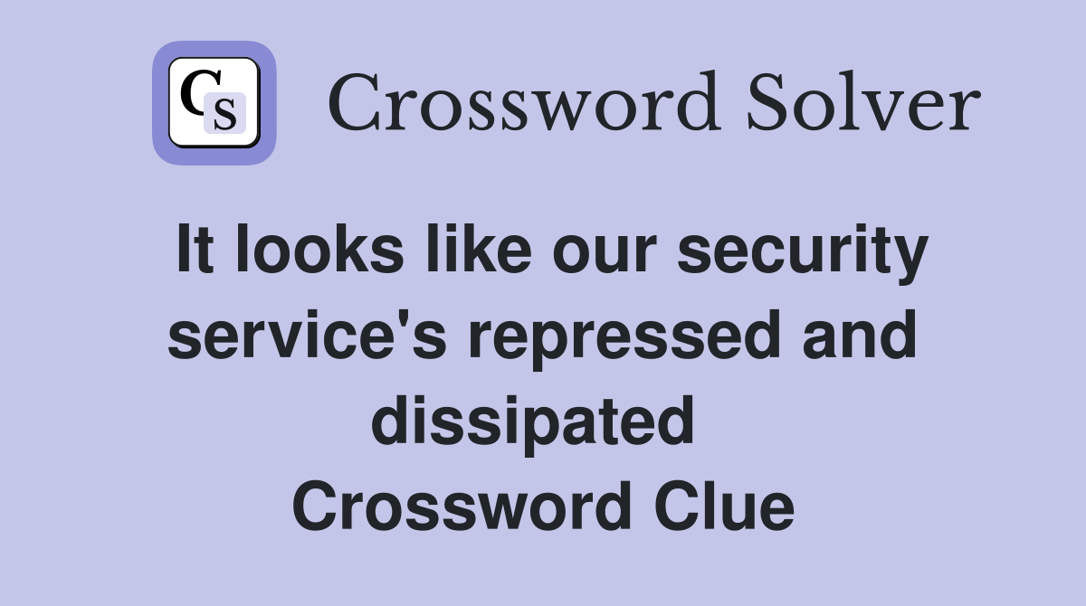 It looks like our security service's repressed and dissipated  Crossword Clue