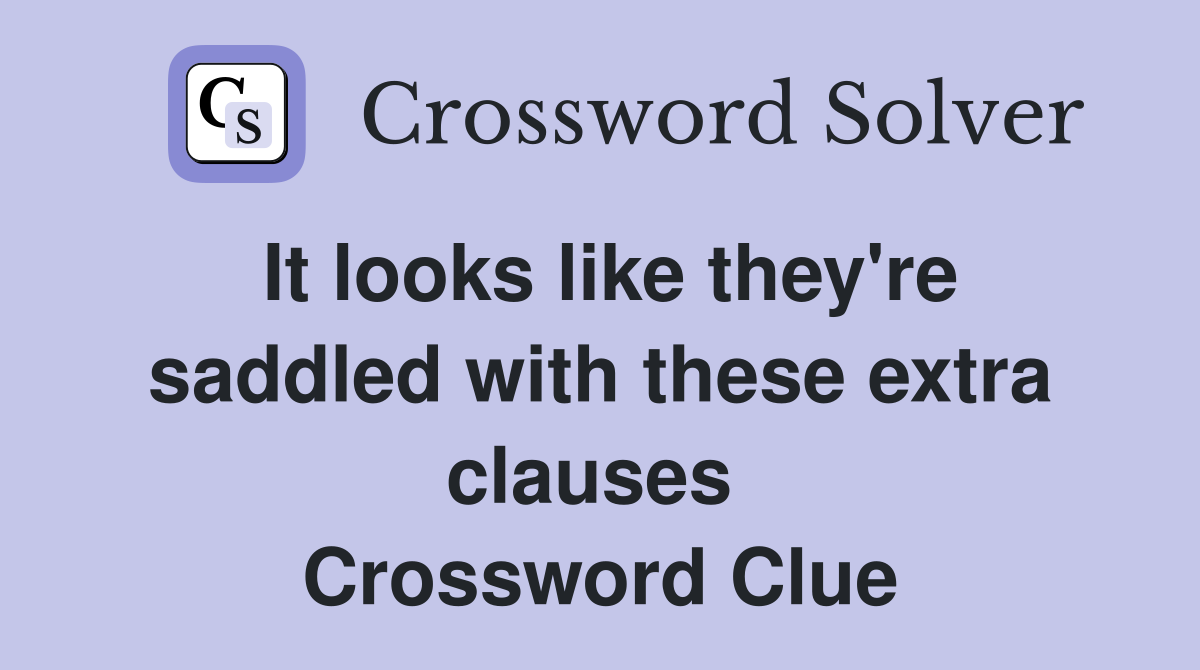 It looks like they're saddled with these extra clauses  Crossword Clue