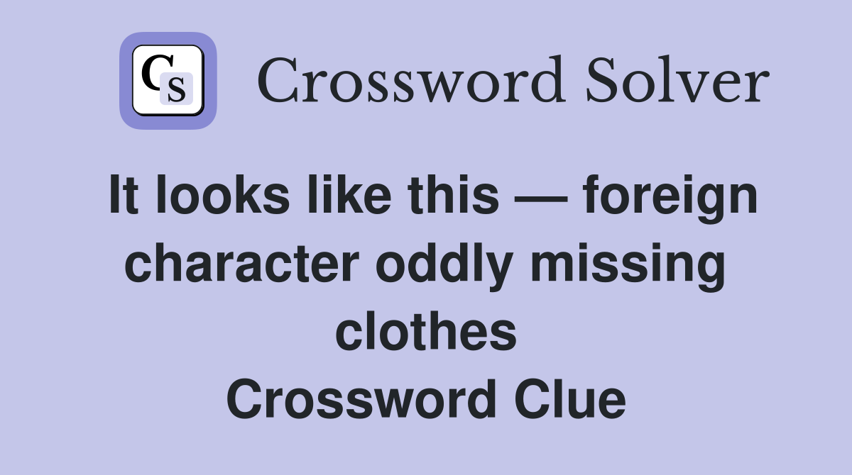 It looks like this — foreign character oddly missing clothes Crossword Clue