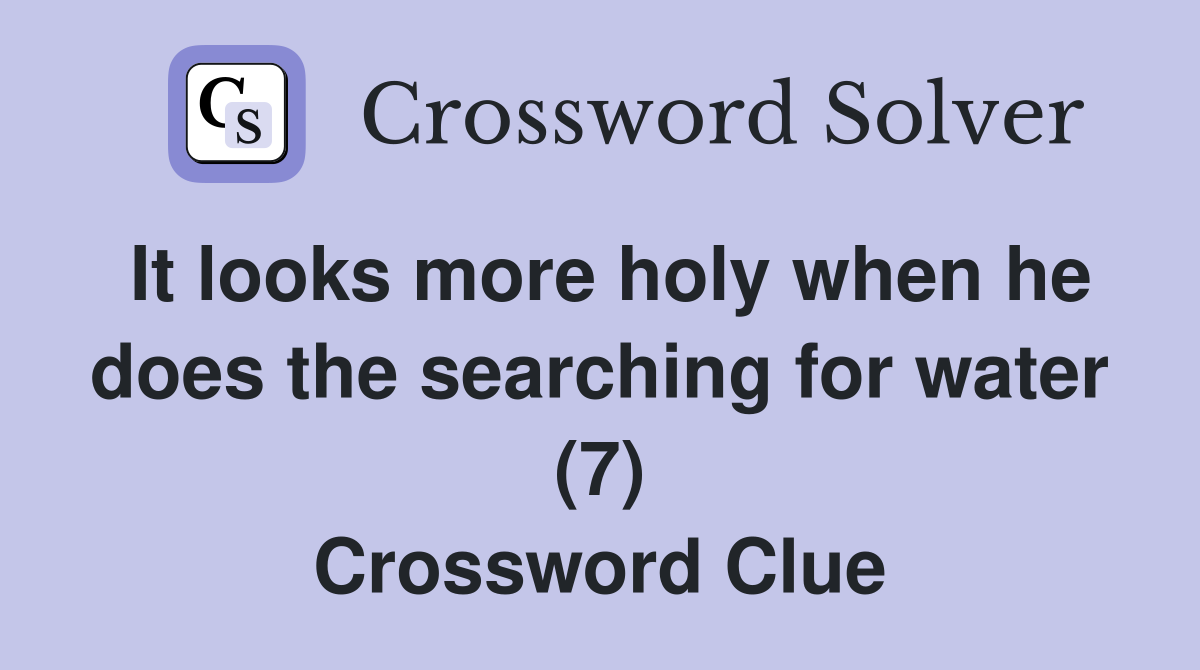 It looks more holy when he does the searching for water (7) Crossword Clue