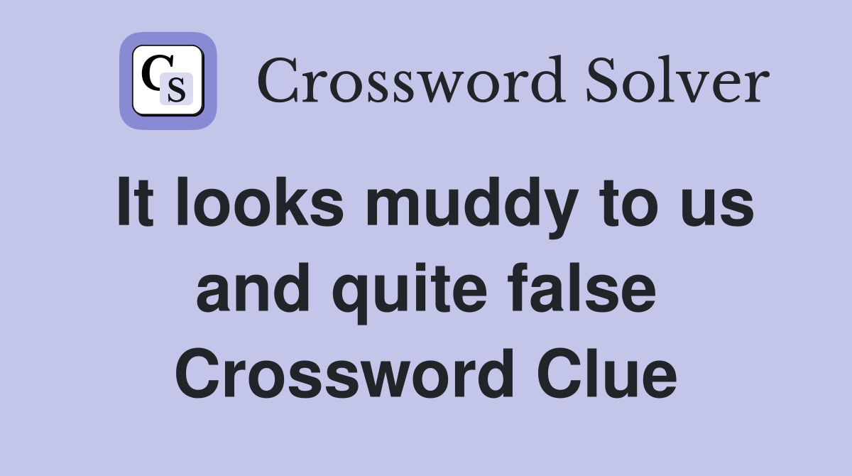 It looks muddy to us and quite false Crossword Clue