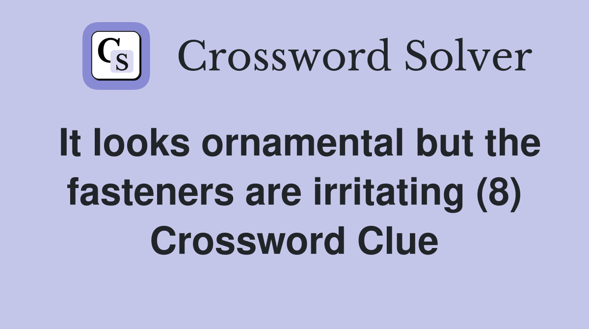 It looks ornamental but the fasteners are irritating (8) Crossword Clue