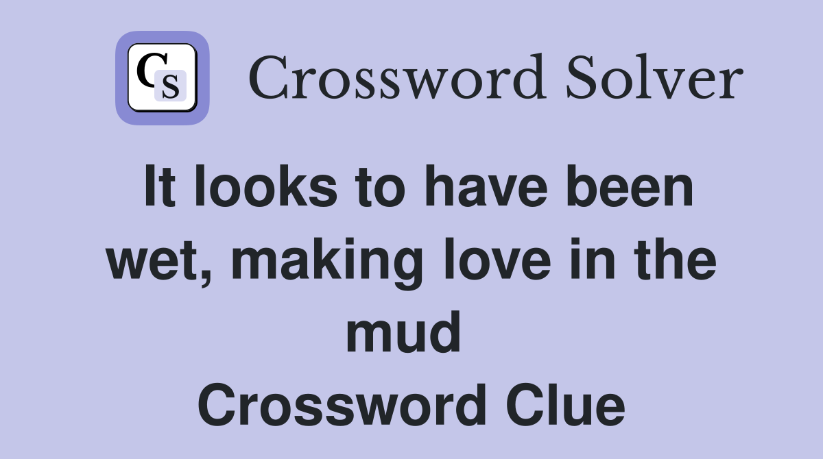 It looks to have been wet, making love in the mud  Crossword Clue