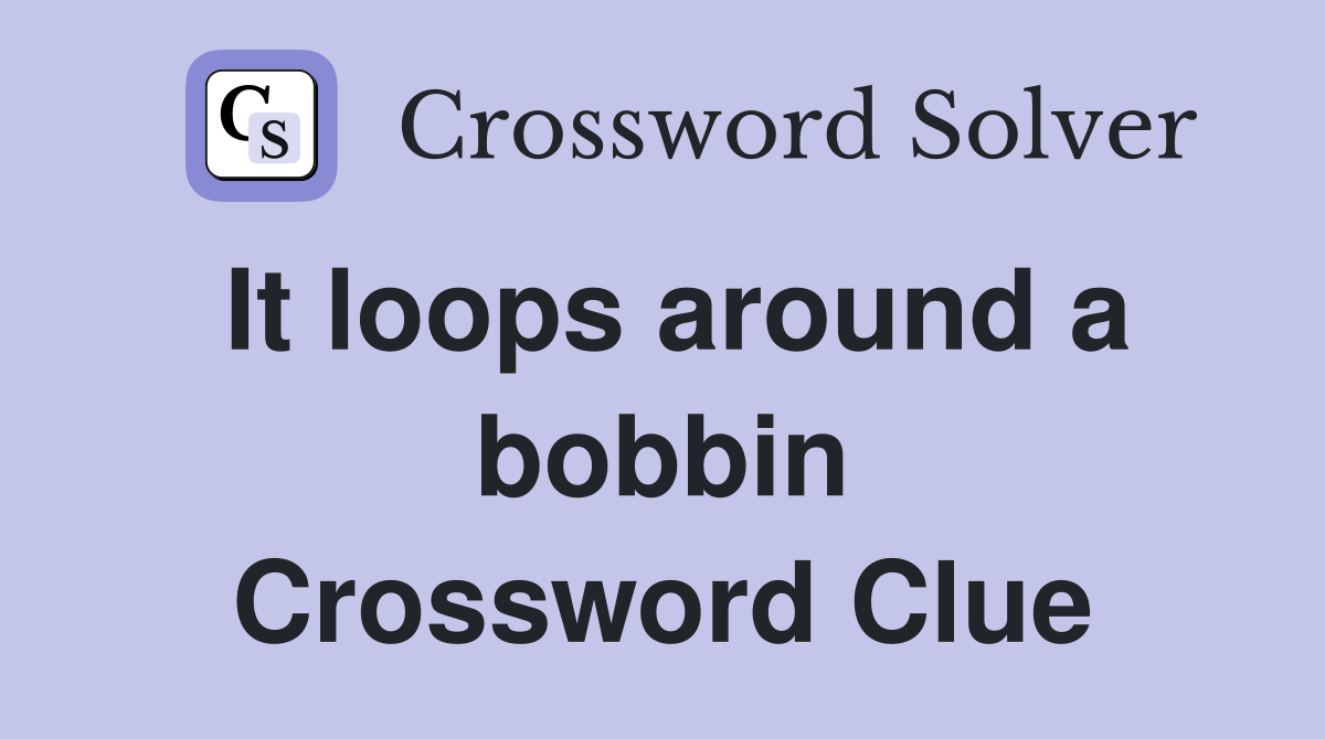 It loops around a bobbin Crossword Clue