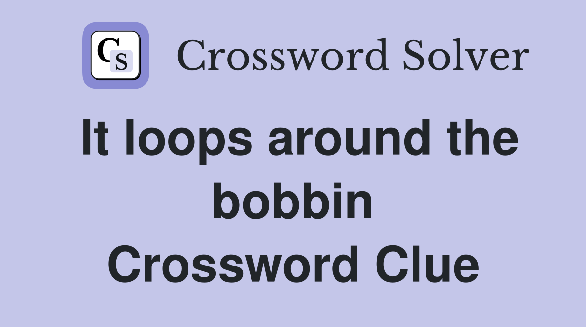 It loops around the bobbin Crossword Clue