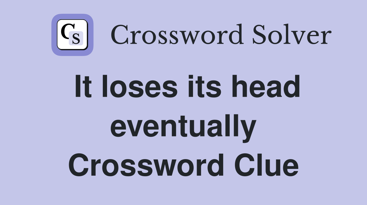 It loses its head eventually Crossword Clue