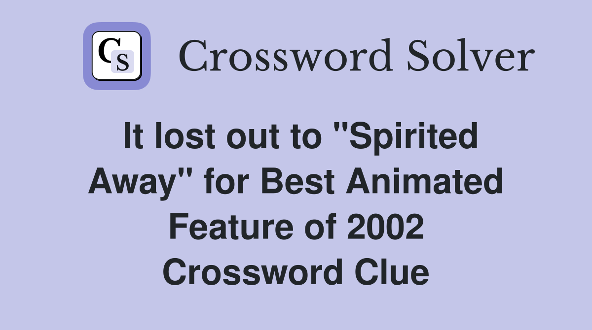 It lost out to "Spirited Away" for Best Animated Feature of 2002 Crossword Clue