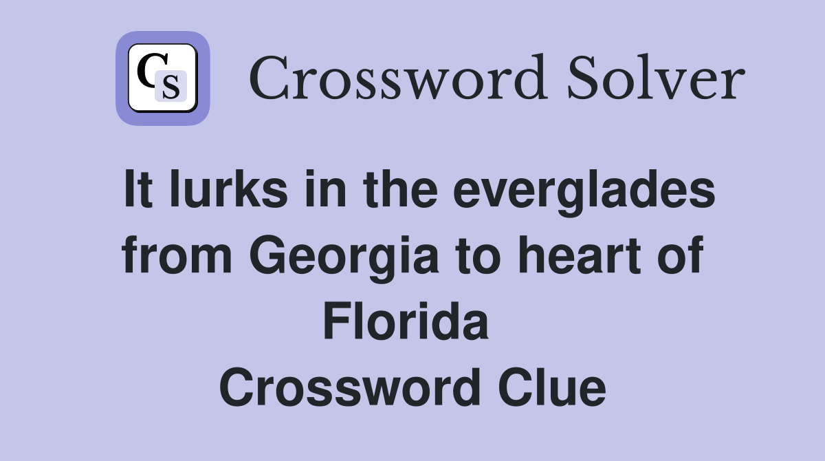 It lurks in the everglades from Georgia to heart of Florida  Crossword Clue