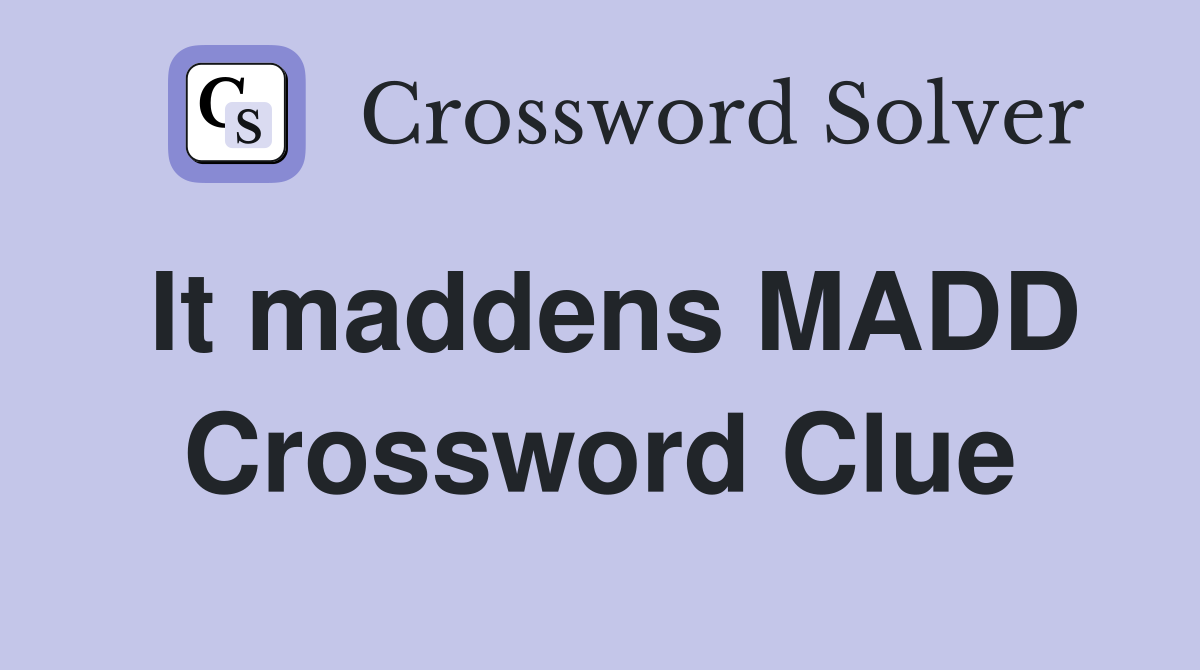 It maddens MADD Crossword Clue