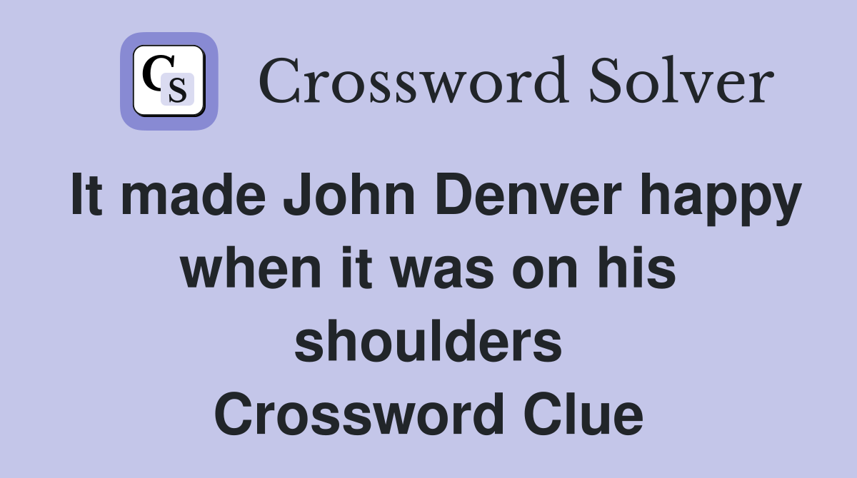 It made John Denver happy when it was on his shoulders Crossword Clue